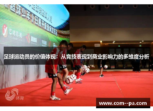 足球运动员的价值体现:从竞技表现到商业影响力的多维度分析 足球运动员的价值体现:从竞技表现到商业影响力的多维度分析