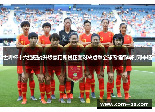 世界杯十六强鏖战升级豪门新锐正面对决点燃全球热情巅峰时刻来临