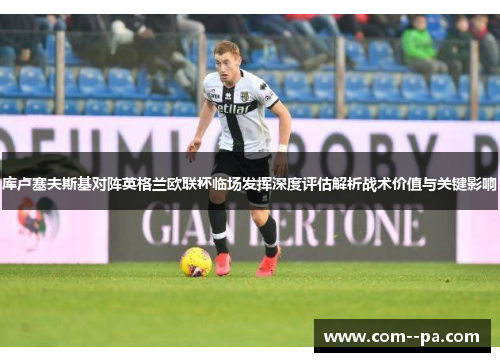 库卢塞夫斯基对阵英格兰欧联杯临场发挥深度评估解析战术价值与关键影响 库卢塞夫斯基对阵英格兰欧联杯临场发挥深度评估解析战术价值与关键影响