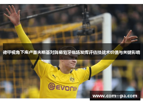 德甲视角下库卢塞夫斯基对阵葡萄牙临场发挥评估技战术价值与关键影响