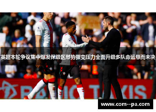英超本轮争议集中爆发保级区形势骤变压力全面升级多队命运悬而未决 英超本轮争议集中爆发保级区形势骤变压力全面升级多队命运悬而未决