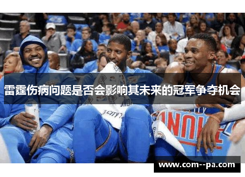 雷霆伤病问题是否会影响其未来的冠军争夺机会