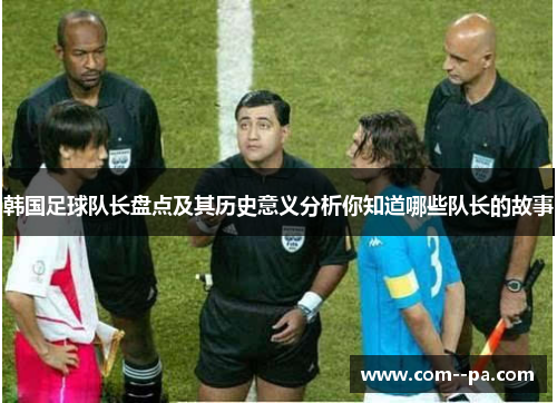 韩国足球队长盘点及其历史意义分析你知道哪些队长的故事