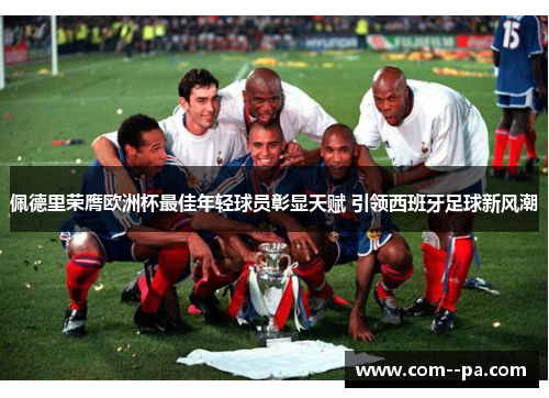 佩德里荣膺欧洲杯最佳年轻球员彰显天赋 引领西班牙足球新风潮