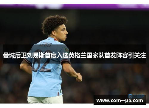 曼城后卫刘易斯首度入选英格兰国家队首发阵容引关注