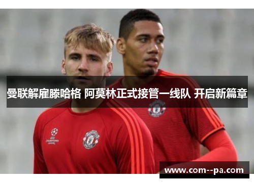 曼联解雇滕哈格 阿莫林正式接管一线队 开启新篇章 曼联解雇滕哈格 阿莫林正式接管一线队 开启新篇章