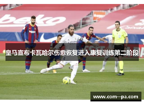 皇马宣布卡瓦哈尔伤愈恢复进入康复训练第二阶段