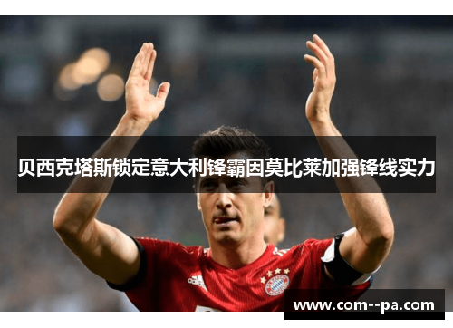 贝西克塔斯锁定意大利锋霸因莫比莱加强锋线实力