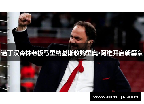 诺丁汉森林老板马里纳基斯收购里奥·阿维开启新篇章 诺丁汉森林老板马里纳基斯收购里奥·阿维开启新篇章