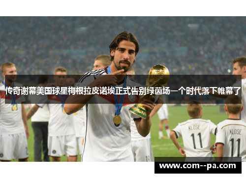 传奇谢幕美国球星梅根拉皮诺埃正式告别绿茵场一个时代落下帷幕了