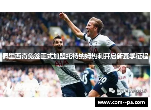 佩里西奇免签正式加盟托特纳姆热刺开启新赛季征程