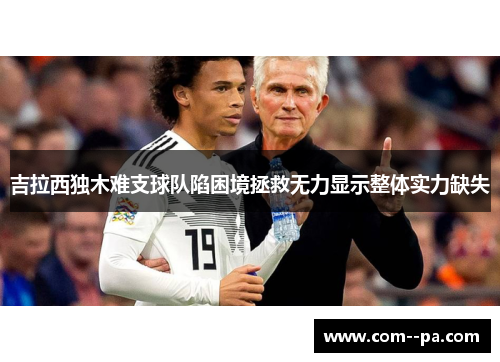吉拉西独木难支球队陷困境拯救无力显示整体实力缺失