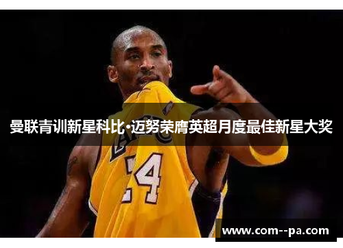 曼联青训新星科比·迈努荣膺英超月度最佳新星大奖