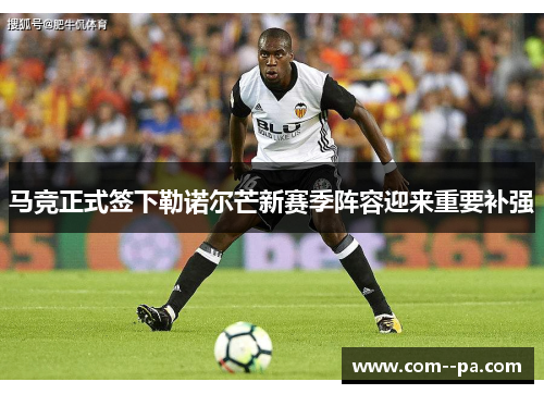 马竞正式签下勒诺尔芒新赛季阵容迎来重要补强
