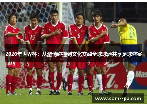 2026年世界杯：从激情碰撞到文化交融全球球迷共享足球盛宴