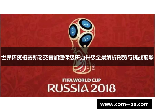 世界杯资格赛新老交替加速保级压力升级全景解析形势与挑战前瞻