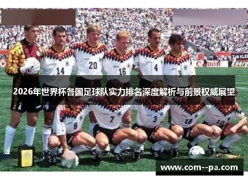 2026年世界杯各国足球队实力排名深度解析与前景权威展望