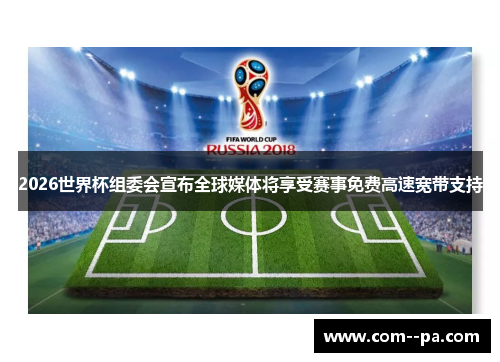 2026世界杯组委会宣布全球媒体将享受赛事免费高速宽带支持