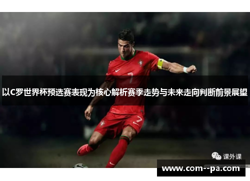 以C罗世界杯预选赛表现为核心解析赛季走势与未来走向判断前景展望