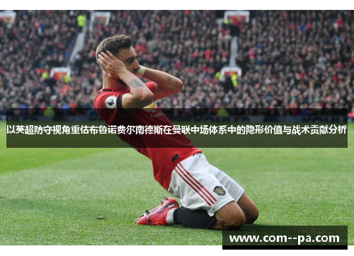 以英超防守视角重估布鲁诺费尔南德斯在曼联中场体系中的隐形价值与战术贡献分析