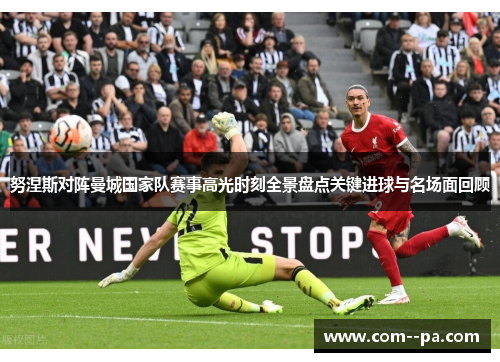 努涅斯对阵曼城国家队赛事高光时刻全景盘点关键进球与名场面回顾