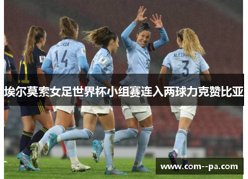 埃尔莫索女足世界杯小组赛连入两球力克赞比亚