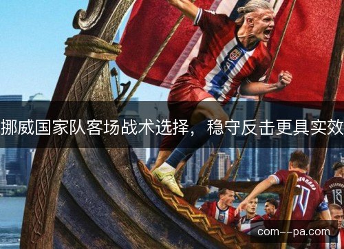 挪威国家队客场战术选择，稳守反击更具实效